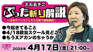 【LIVE】 #大石あきこ 今起きてること、4/18政治スクール見どころ、もうXアカンのちゃうか？_ぶった斬り解説　2026/4/17(金)21:00 #れいわ新選組
