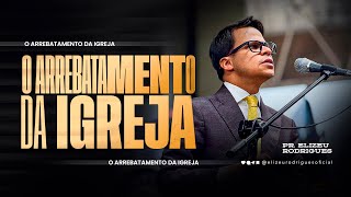 O Arrebatamento da Igreja l Pr. Elizeu Rodrigues