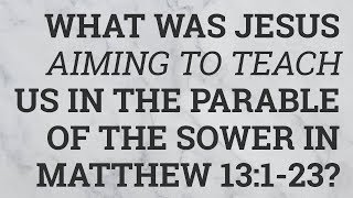 What Was Jesus Aiming to Teach Us in the Parable of the Sower in Matthew 13:1-23?