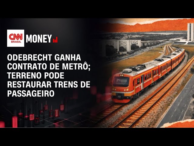 Odebrecht ganha contrato de metrô; terreno pode restaurar trens de passageiro |FECHAMENTO DE MERCADO
