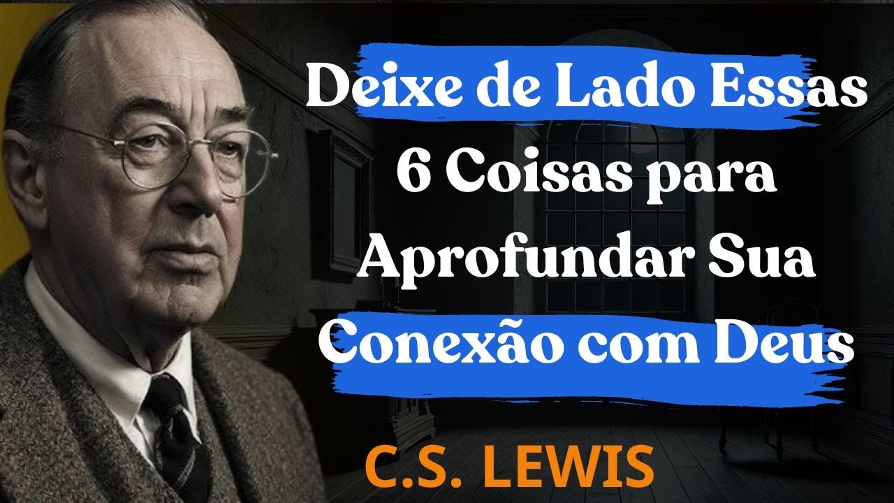 Deixe de Lado Essas 6 Coisas para Aprofundar Sua Conexão com Deus | C.S. Lewis 2025