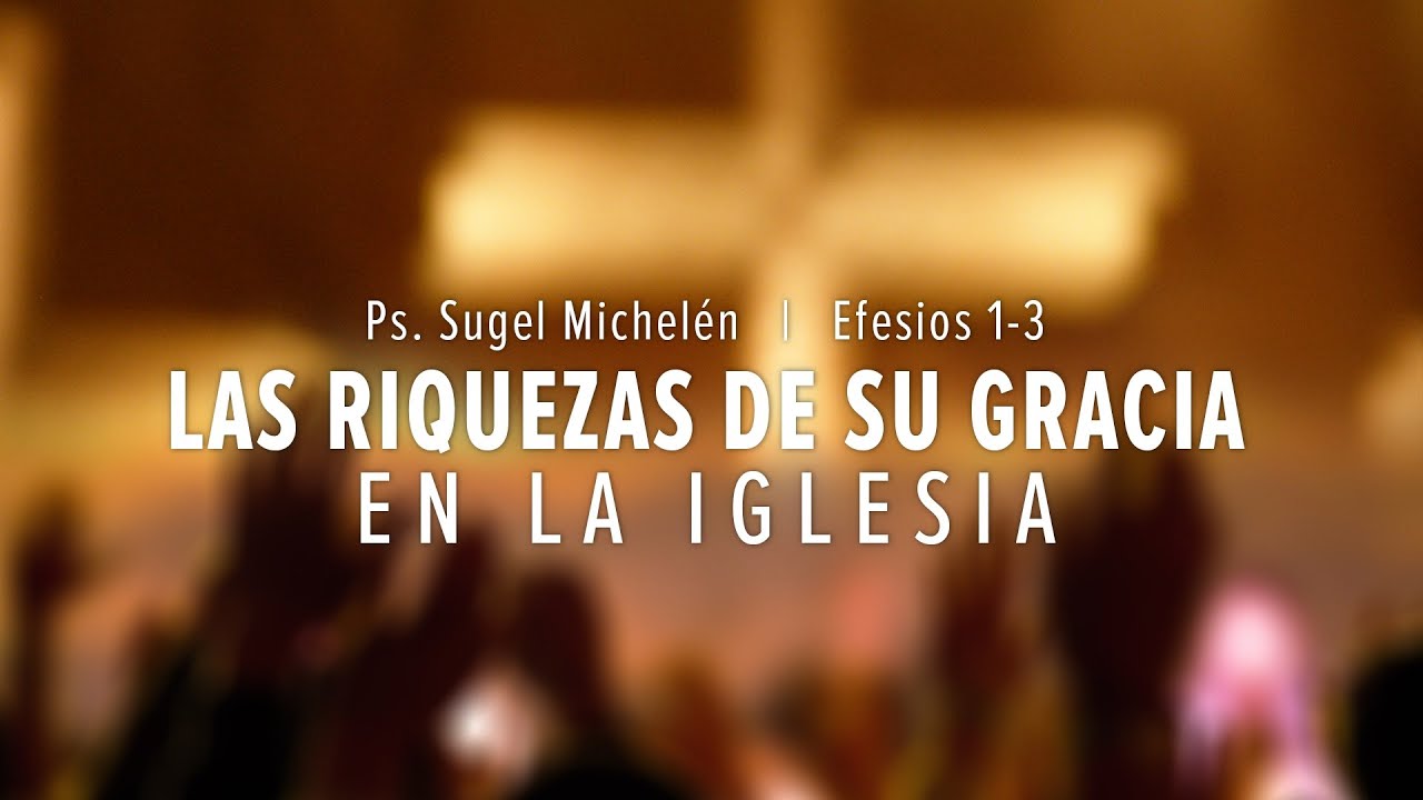 "Las riquezas de Su gracia en la Iglesia" Efesios 1-3 Ps. Sugel Michelén