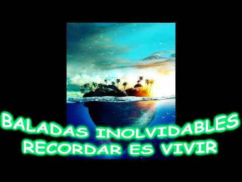 BALADAS INOLVIDABLES....RECORDAR ES VIVIR