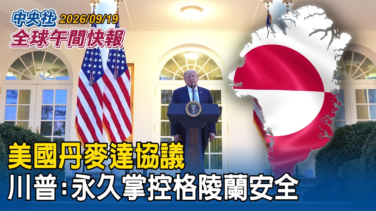 美國丹麥達協議！阻中俄設基地 川普宣布永久掌控格陵蘭安全｜川習會前  川普先會高市早苗談台海｜ 2026/9/19 中央社全球午間快報