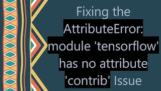 Fixing the AttributeError: module 'tensorflow' has no attribute 'contrib' Issue