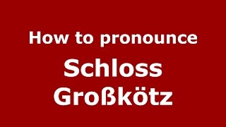 How to pronounce Schloss Großkötz