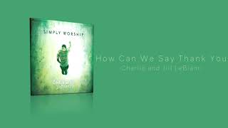 Charlie &amp; Jill LeBlanc - How Can We Say Thank You (Simply Worship)
