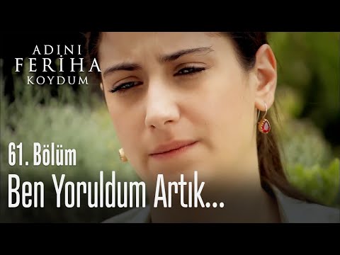 Ben yoruldum artık - Adını Feriha Koydum 61. Bölüm
