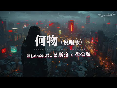歪歪超/Lancelot_兰斯洛 - 何物 (说唱版)「我白天是个搞笑废物，夜晚变成忧伤怪物 撕扯着孤独。 」
