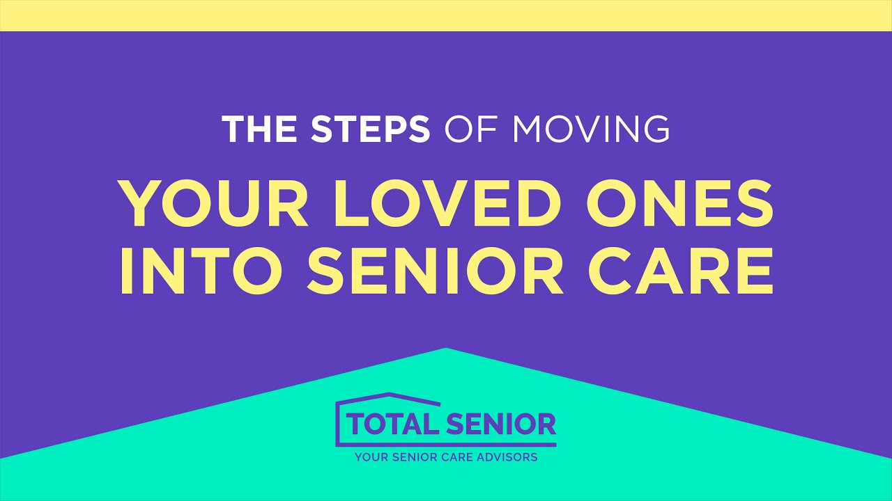 The Steps of Moving Your Loved Ones Into Senior Care - Total Senior: Local Senior Living Advisors