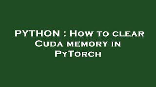 PYTHON : How to clear Cuda memory in PyTorch