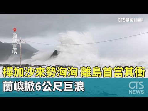 樺加沙來勢洶洶　離島首當其衝！　蘭嶼掀6公尺巨浪