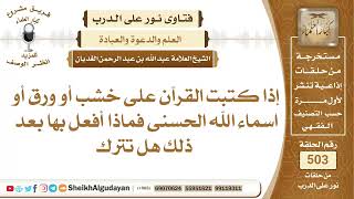 صورة الخشب أو الورق الذي مكتوب عليه القرآن ماذا يفعل به هل يترك أم يحرق؟📔 الشيخ عبدالله الغديان