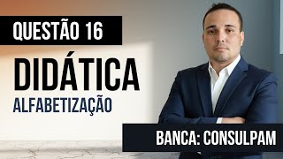 Questão 16 - Didática - Alfabetização - CONSULPAM 