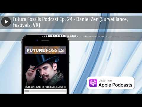 Future Fossils Podcast Ep. 24 - Daniel Zen (Surveillance, Festivals, VR)