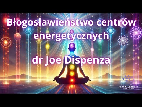 BŁOGOSŁAWIEŃSTWO CENTRÓW ENERGETYCZNYCH | JOE DISPENZA | GŁĘBOKA  TRANSFORMACJA | ENERGIA CZAKR