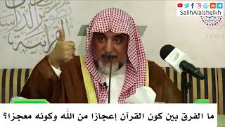 صورة ما الفرق بين كون القرآن إعجازا من الله وكونه معجزا؟ - صالح آل الشيخ