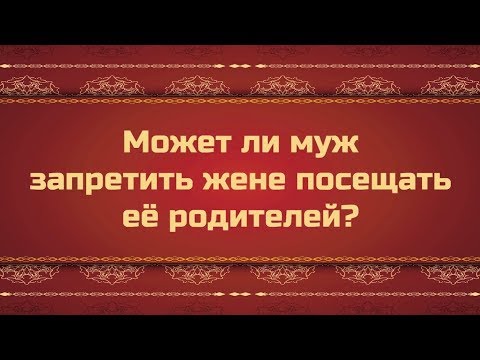 Может ли муж запретить жене посещать её родителей?
