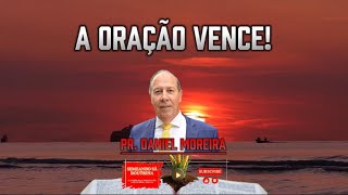 A Oração Vence! Pr. Daniel Moreira