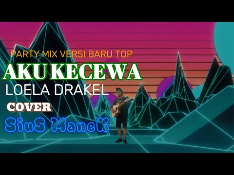DANGDUT PARTY MIX VERSI BARU TOP//AKU KECEWA//LOELA DRAKEL//COVER SIUS MANEK