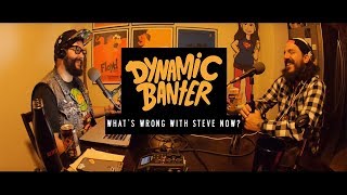 Dynamic Banter - What's Wrong with Steve NOW?