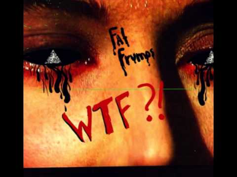 Fat Frumos- WTF YOU TOOK YOUR HAND AWAY??!!