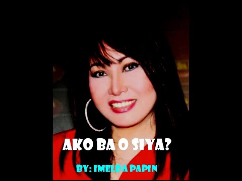 AKO BA O SIYA BY: IMELDA PAPIN