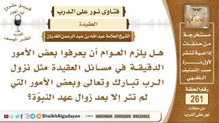 هل يلزم العوام أن يعرفوا بعض الأمور الدقيقة في مسائل العقيدة؟ الشيخ عبد الله الغديان image