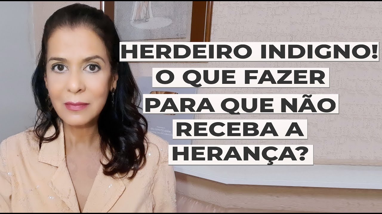 HERDEIRO INDIGNO! O QUE FAZER PARA QUE NÃO RECEBA A HERANÇA?
