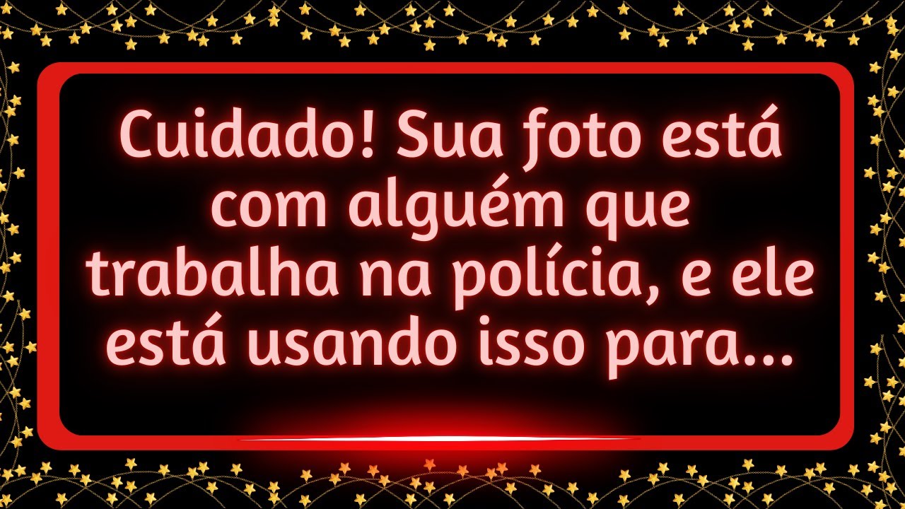 Sua foto está com alguém que trabalha na polícia, e ele está usando isso para...#mensagemdouniverso