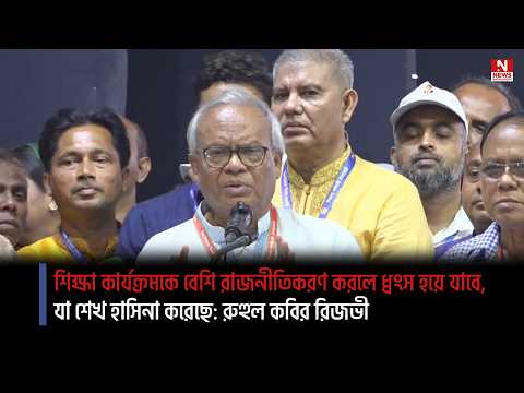 শিক্ষা কার্যক্রমকে বেশি রাজনীতিকরণ করলে ধ্বংস হয়ে যাবে, যা শেখ হাসিনা করেছে: রুহুল কবির রিজভী
