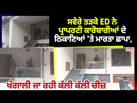 ਸਵੇਰੇ ਤੜਕੇ ED ਨੇ ਪ੍ਰਾਪਰਟੀ ਕਾਰੋਬਾਰੀਆਂ ਦੇ ਠਿਕਾਣਿਆਂ 'ਤੇ ਮਾਰਤਾ ਛਾਪਾ, ਖੰਗਾਲੀ ਜਾ ਰਹੀ ਕੱਲੀ ਕੱਲੀ ਚੀਜ਼
