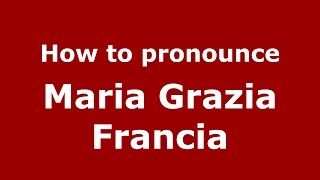 How to pronounce Maria Grazia Francia