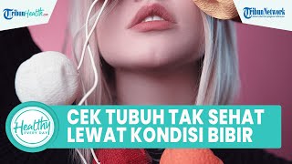 Kenali Tanda Tubuh Tidak Sehat dengan Melihat dari Kondisi Bibir, Adanya Warna Hitam & Bibir Pecah