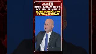 Kemal Kılıçdaroğlu’nun açıklamaları olmasa Ekrem İmamoğlu’nu yazmayaca