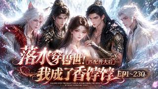 【MULTI SUB】《落水穿兽世！匹配兽夫后我成了香饽饽》第1~230集 #漫剧#甜宠