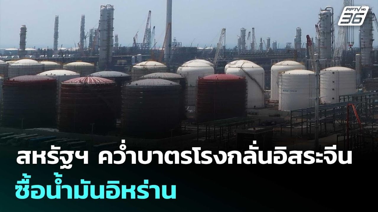 สหรัฐฯ คว่ำบาตรโรงกลั่นอิสระจีน ซื้อน้ำมันอิหร่า