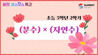 [써밋코스모스 특강] 5학년2학기 (분수) × (자연수)