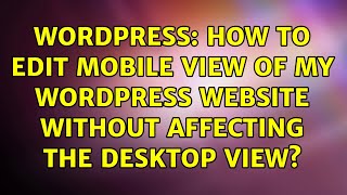 Wordpress: How to edit mobile view of my wordpress website without affecting the desktop view?