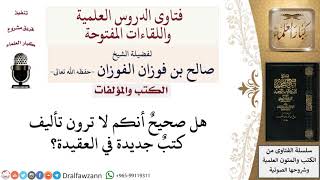 صورة هل صحيح أنكم ترون عدم تأليف كتب جديدة في العقيدة؟ لمعالي الشيخ صالح الفوزان