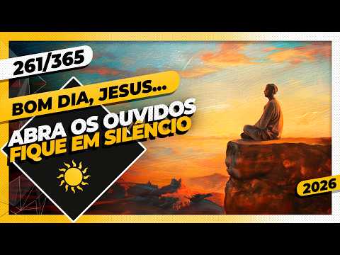 ABRA OS OUVIDOS: FIQUE EM SILÊNCIO – Bom dia, Jesus! 261/365 (2026)