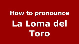 How to pronounce La Loma Del Toro