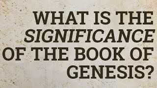 What Is the Significance of the Book of Genesis?