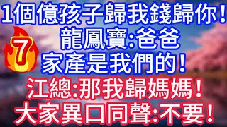 【7】1個億，孩子歸我錢歸你！龍鳳寶：爸爸，家產是我們的！江總：那我歸媽媽！大家異口同聲：不要#故事 #人生哲理
