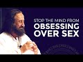 How To Stop The Mind From Obsessing Over Sex | The Secrets Of Tantra | Gurudev Sri Sri Ravi Shankar