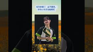 #山下美月 #元乃木坂46 #始球式