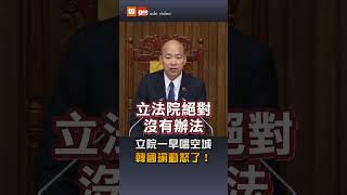 【政治】立院一早唱空城 韓國瑜動怒了！