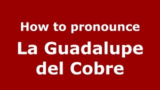 How to pronounce La Guadalupe Del Cobre