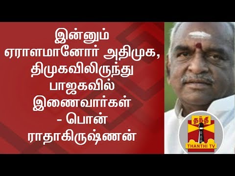 Many more from ADMK & DMK will join BJP - Pon Radhakrishnan