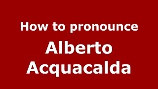How to pronounce Alberto Acquacalda